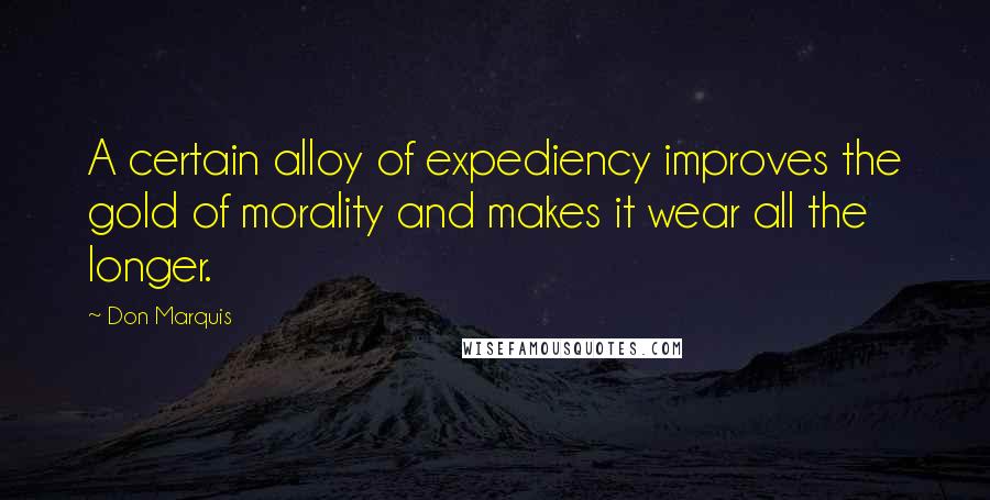 Don Marquis Quotes: A certain alloy of expediency improves the gold of morality and makes it wear all the longer.