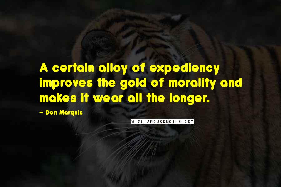 Don Marquis Quotes: A certain alloy of expediency improves the gold of morality and makes it wear all the longer.