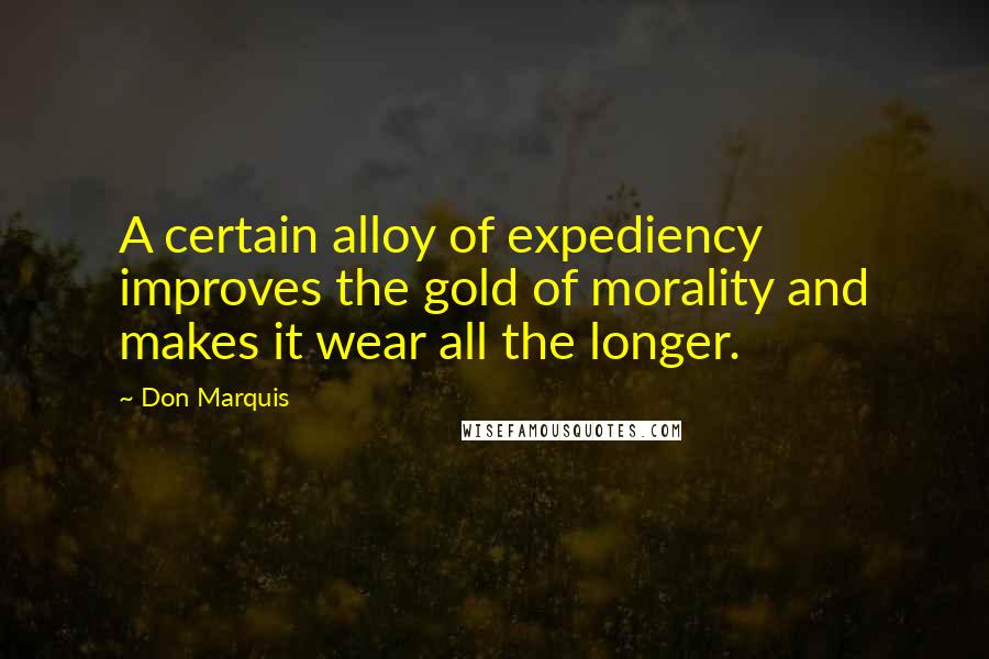 Don Marquis Quotes: A certain alloy of expediency improves the gold of morality and makes it wear all the longer.