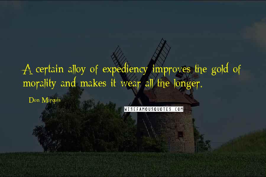 Don Marquis Quotes: A certain alloy of expediency improves the gold of morality and makes it wear all the longer.