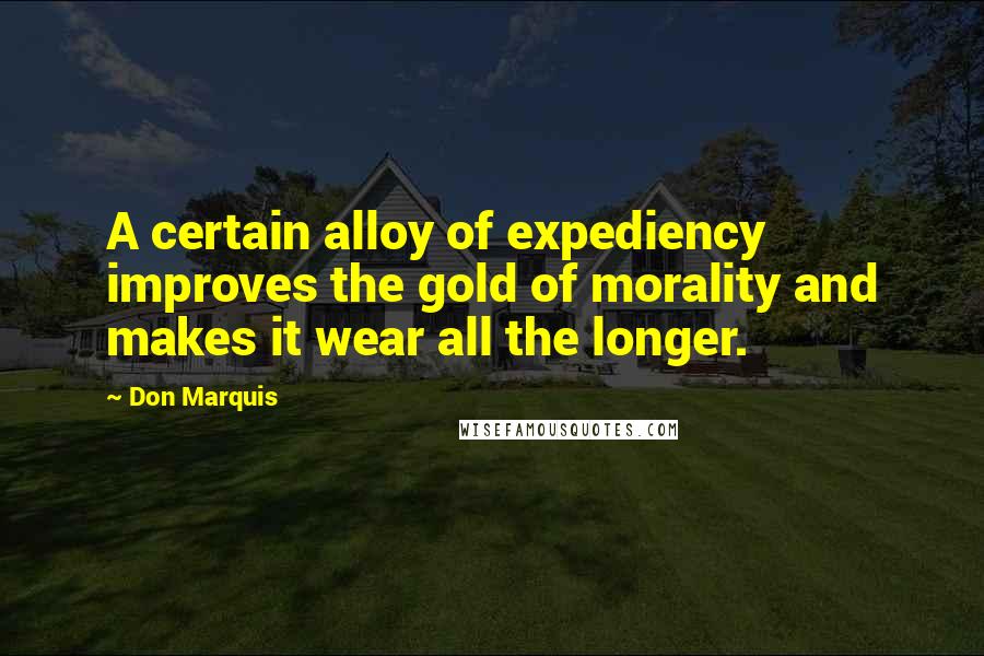 Don Marquis Quotes: A certain alloy of expediency improves the gold of morality and makes it wear all the longer.