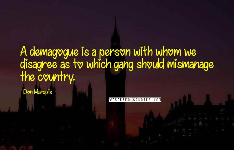 Don Marquis Quotes: A demagogue is a person with whom we disagree as to which gang should mismanage the country.