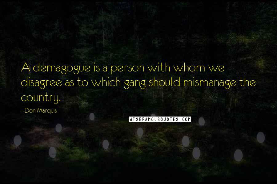 Don Marquis Quotes: A demagogue is a person with whom we disagree as to which gang should mismanage the country.