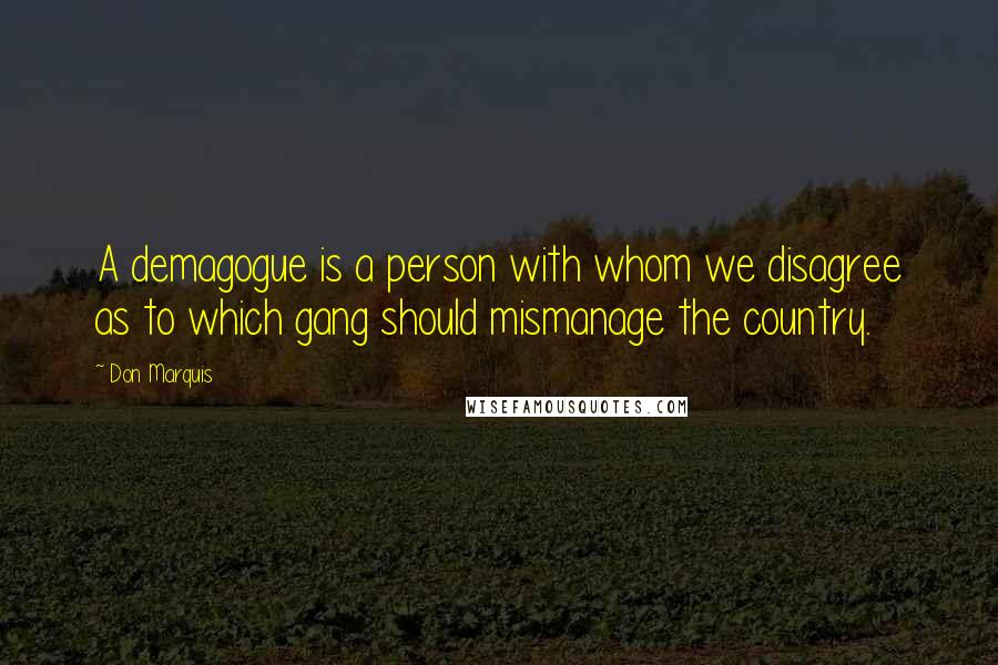 Don Marquis Quotes: A demagogue is a person with whom we disagree as to which gang should mismanage the country.