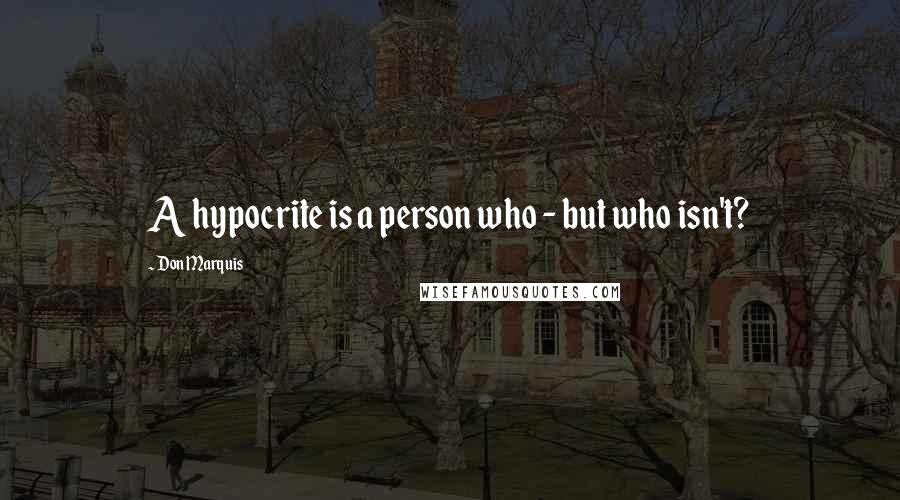 Don Marquis Quotes: A hypocrite is a person who - but who isn't?