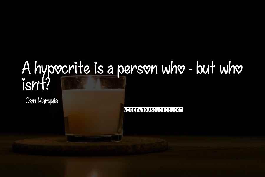 Don Marquis Quotes: A hypocrite is a person who - but who isn't?