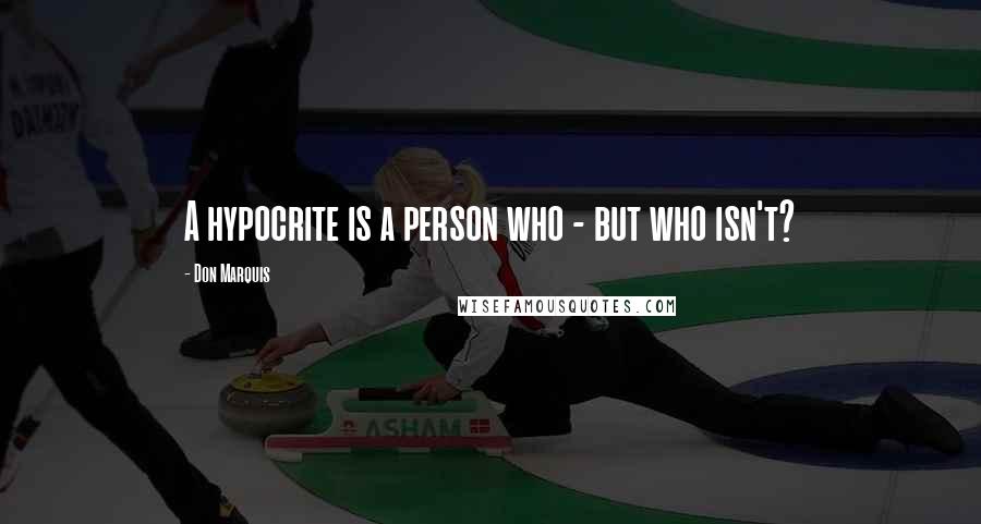 Don Marquis Quotes: A hypocrite is a person who - but who isn't?