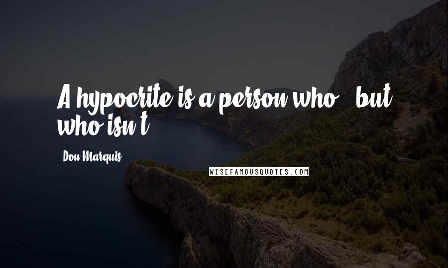 Don Marquis Quotes: A hypocrite is a person who - but who isn't?