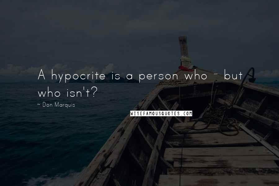 Don Marquis Quotes: A hypocrite is a person who - but who isn't?