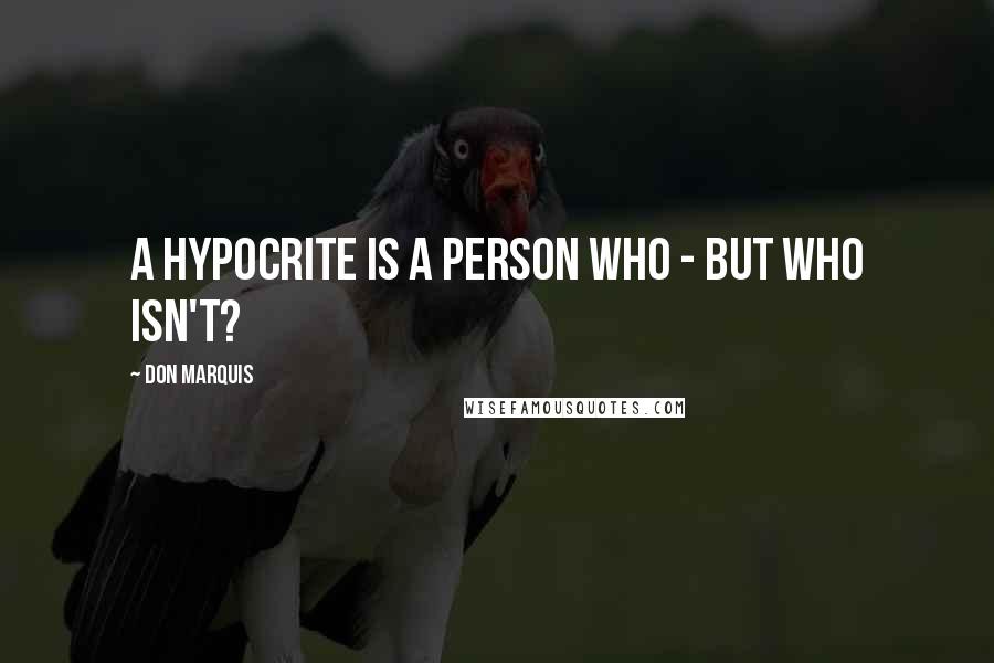 Don Marquis Quotes: A hypocrite is a person who - but who isn't?