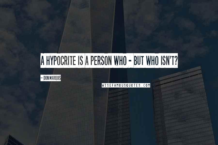 Don Marquis Quotes: A hypocrite is a person who - but who isn't?