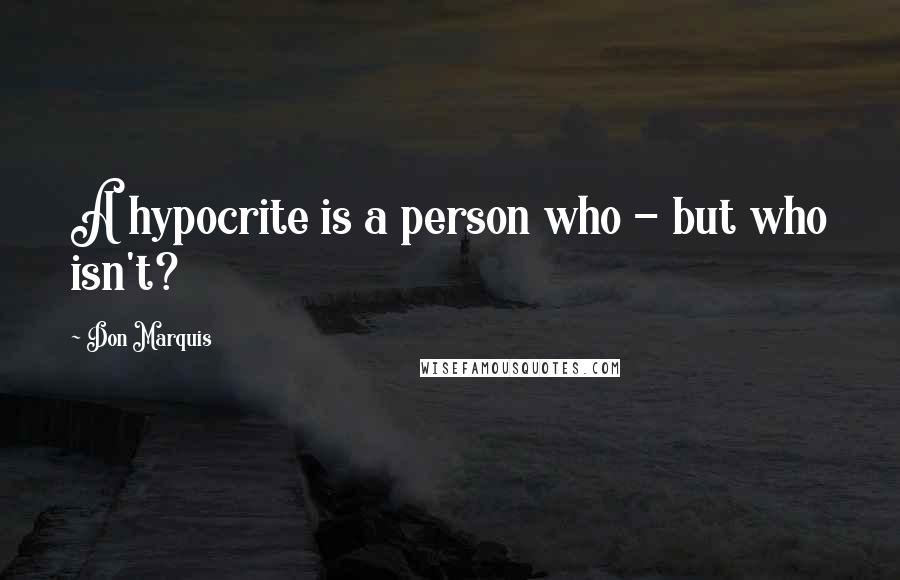 Don Marquis Quotes: A hypocrite is a person who - but who isn't?