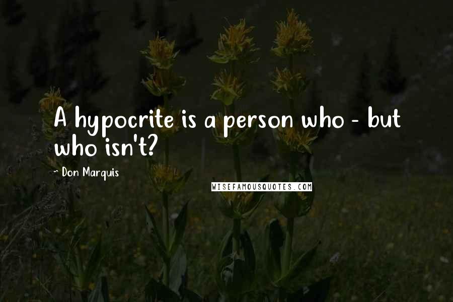 Don Marquis Quotes: A hypocrite is a person who - but who isn't?