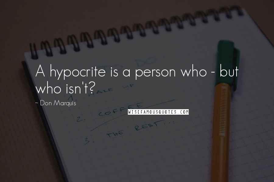 Don Marquis Quotes: A hypocrite is a person who - but who isn't?