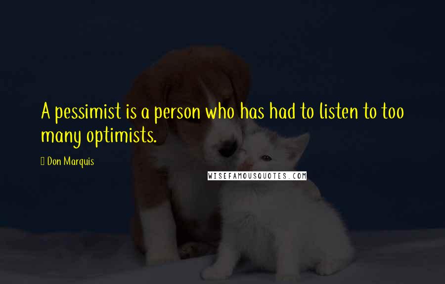 Don Marquis Quotes: A pessimist is a person who has had to listen to too many optimists.