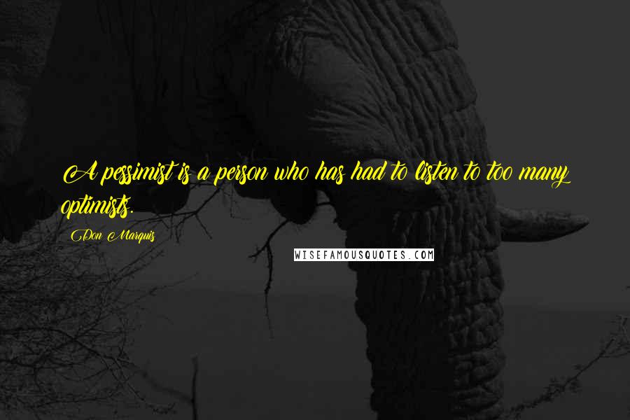 Don Marquis Quotes: A pessimist is a person who has had to listen to too many optimists.