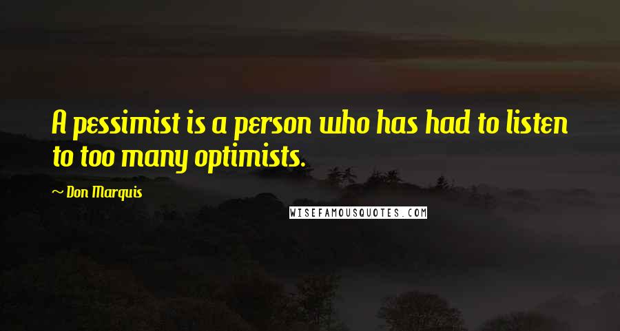 Don Marquis Quotes: A pessimist is a person who has had to listen to too many optimists.