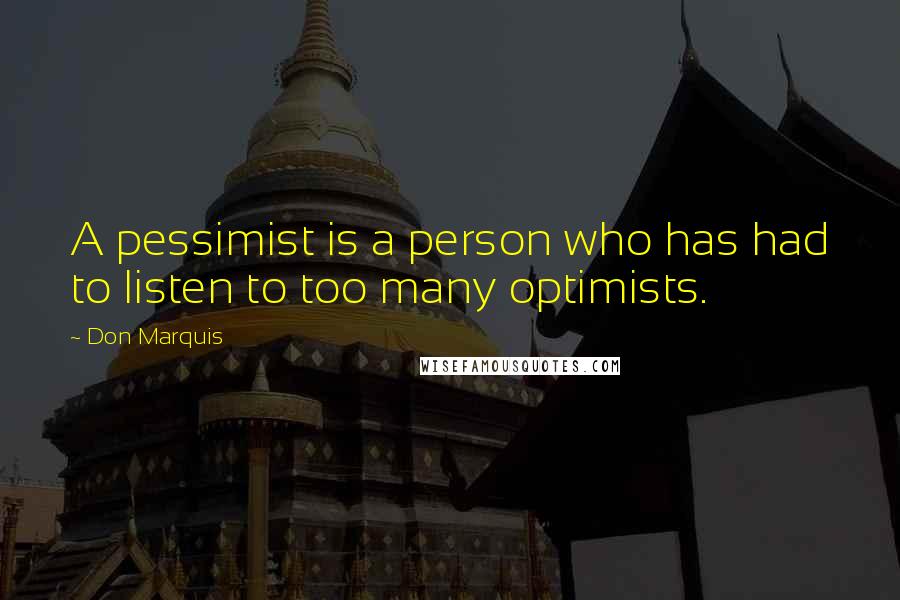 Don Marquis Quotes: A pessimist is a person who has had to listen to too many optimists.