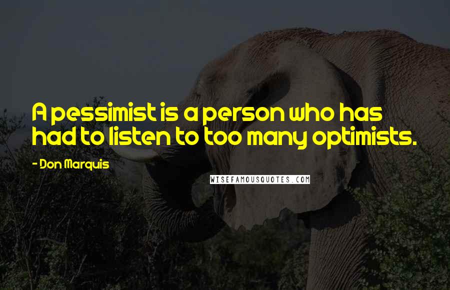 Don Marquis Quotes: A pessimist is a person who has had to listen to too many optimists.