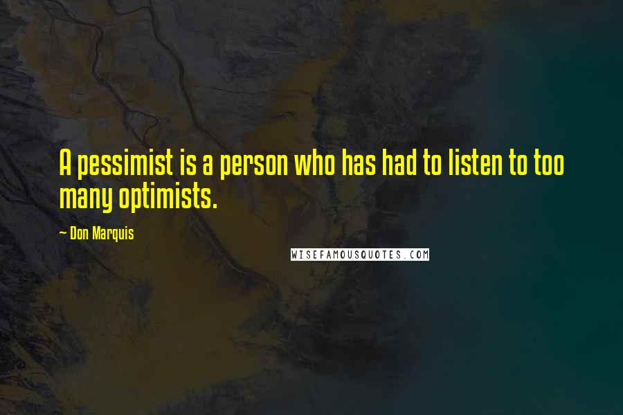 Don Marquis Quotes: A pessimist is a person who has had to listen to too many optimists.
