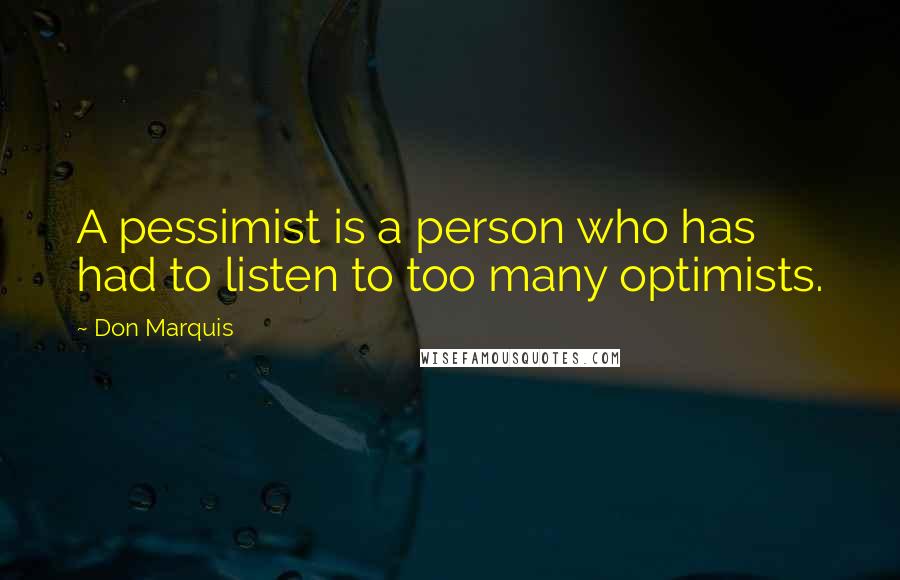 Don Marquis Quotes: A pessimist is a person who has had to listen to too many optimists.