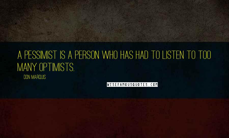 Don Marquis Quotes: A pessimist is a person who has had to listen to too many optimists.