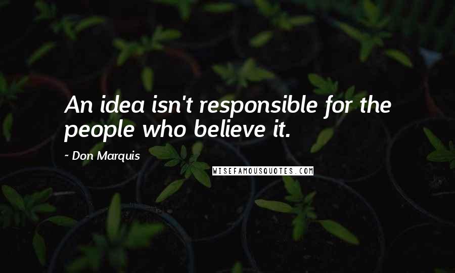 Don Marquis Quotes: An idea isn't responsible for the people who believe it.