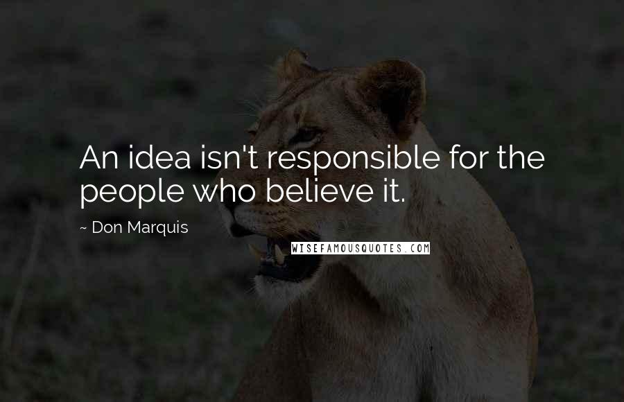 Don Marquis Quotes: An idea isn't responsible for the people who believe it.