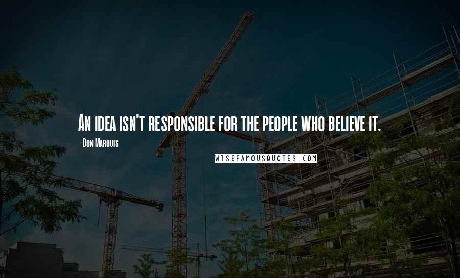 Don Marquis Quotes: An idea isn't responsible for the people who believe it.