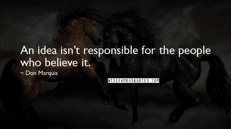 Don Marquis Quotes: An idea isn't responsible for the people who believe it.