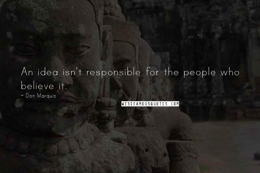Don Marquis Quotes: An idea isn't responsible for the people who believe it.