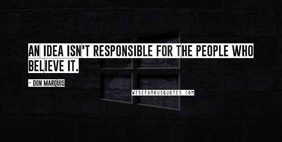 Don Marquis Quotes: An idea isn't responsible for the people who believe it.