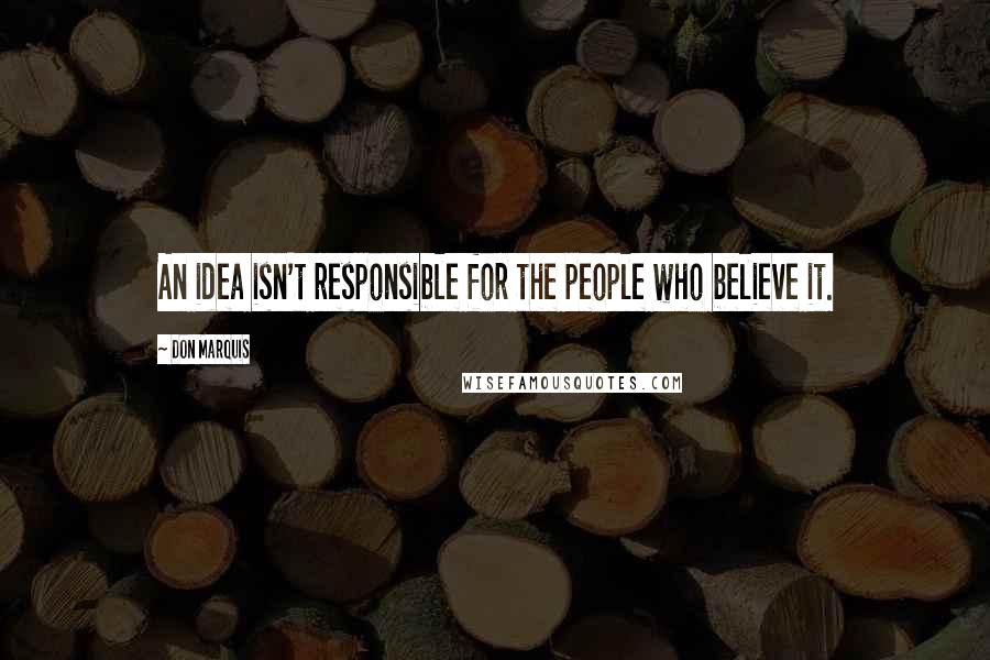 Don Marquis Quotes: An idea isn't responsible for the people who believe it.