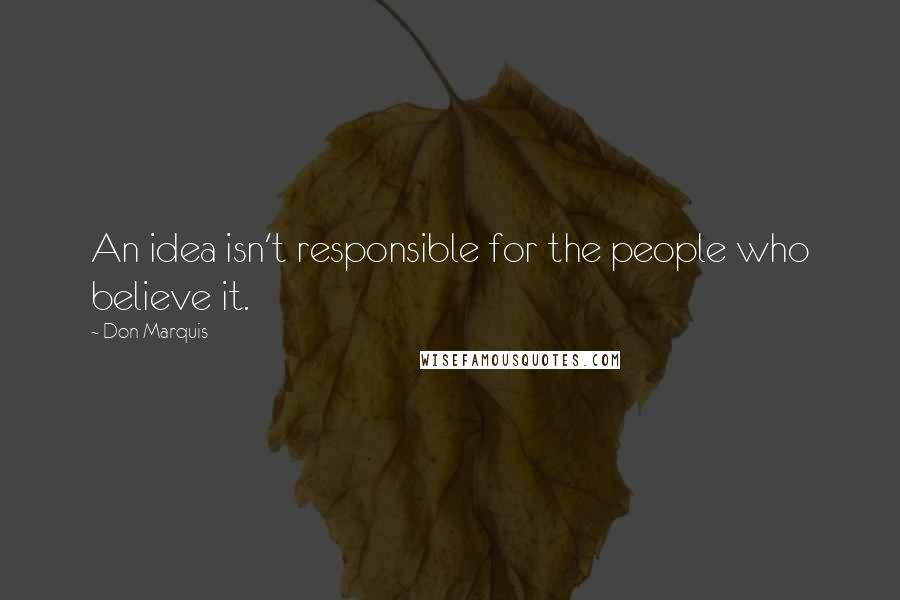 Don Marquis Quotes: An idea isn't responsible for the people who believe it.