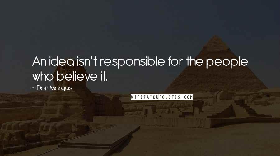 Don Marquis Quotes: An idea isn't responsible for the people who believe it.
