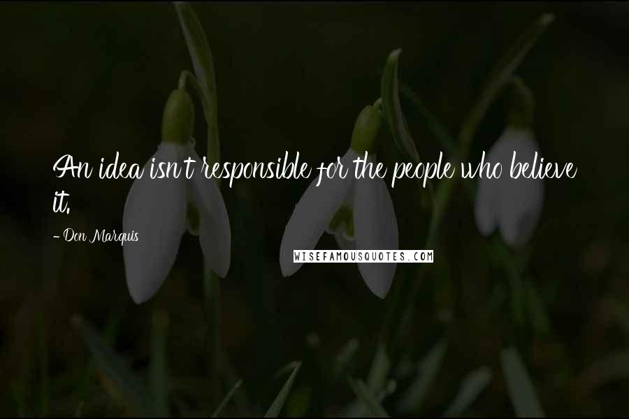 Don Marquis Quotes: An idea isn't responsible for the people who believe it.