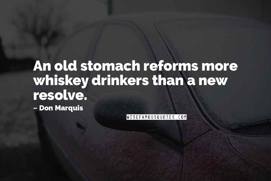 Don Marquis Quotes: An old stomach reforms more whiskey drinkers than a new resolve.