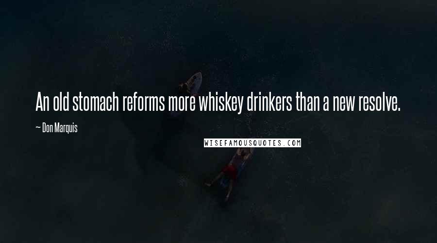 Don Marquis Quotes: An old stomach reforms more whiskey drinkers than a new resolve.