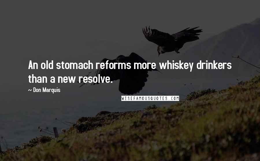 Don Marquis Quotes: An old stomach reforms more whiskey drinkers than a new resolve.