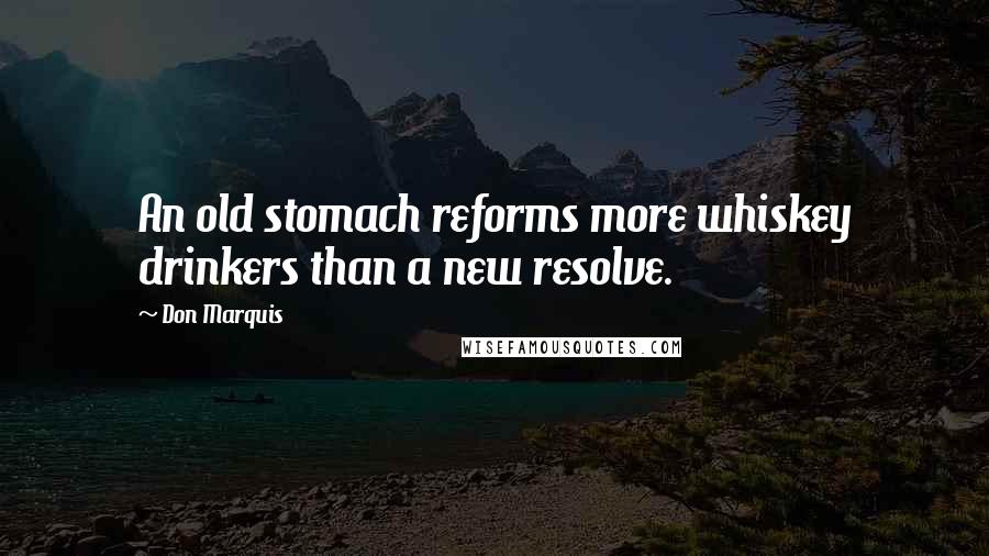 Don Marquis Quotes: An old stomach reforms more whiskey drinkers than a new resolve.