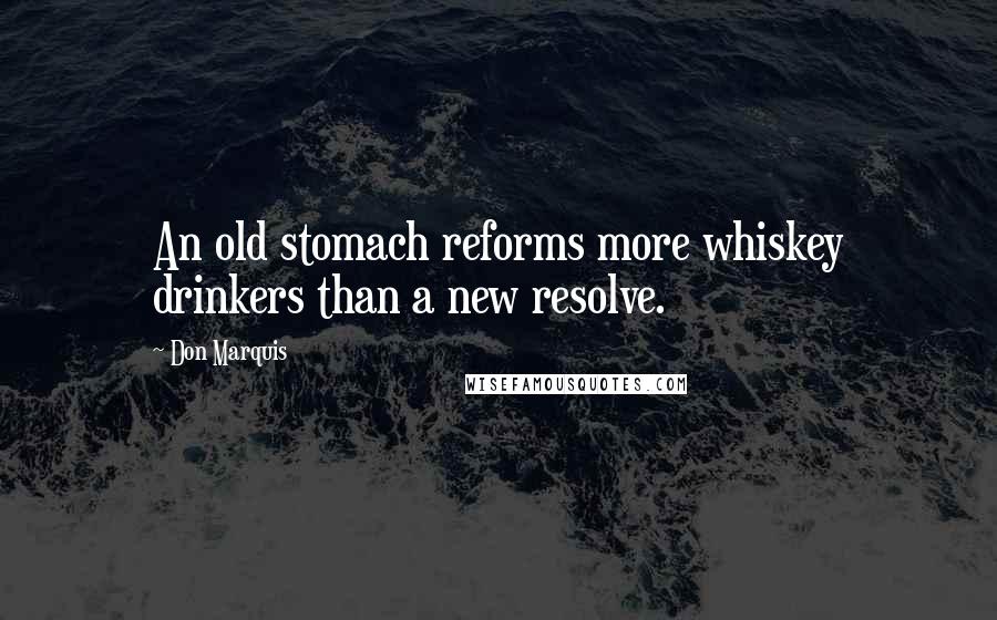 Don Marquis Quotes: An old stomach reforms more whiskey drinkers than a new resolve.