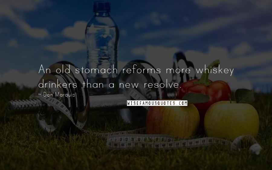 Don Marquis Quotes: An old stomach reforms more whiskey drinkers than a new resolve.