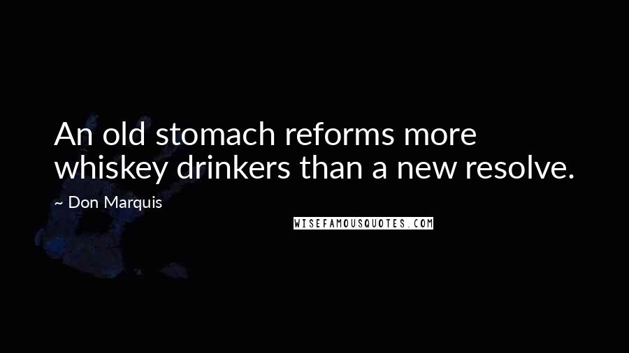 Don Marquis Quotes: An old stomach reforms more whiskey drinkers than a new resolve.