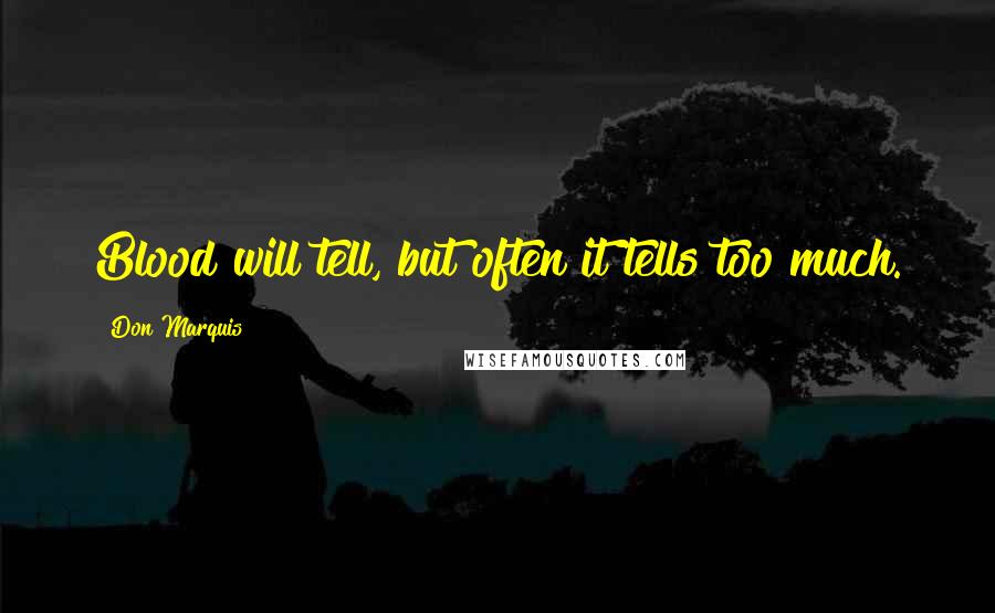 Don Marquis Quotes: Blood will tell, but often it tells too much.