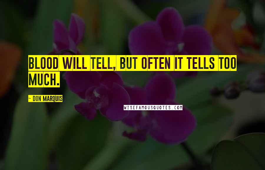 Don Marquis Quotes: Blood will tell, but often it tells too much.
