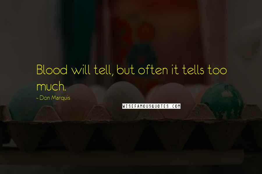 Don Marquis Quotes: Blood will tell, but often it tells too much.