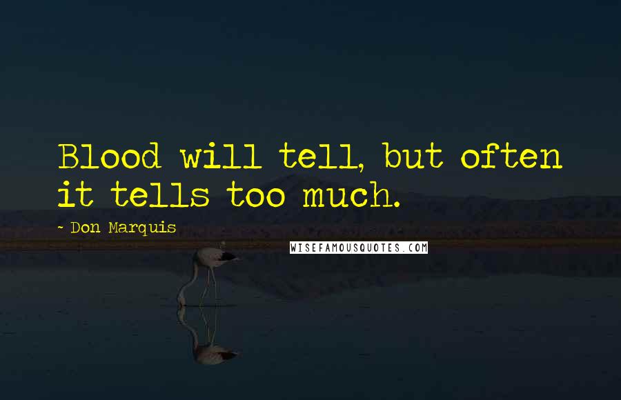 Don Marquis Quotes: Blood will tell, but often it tells too much.
