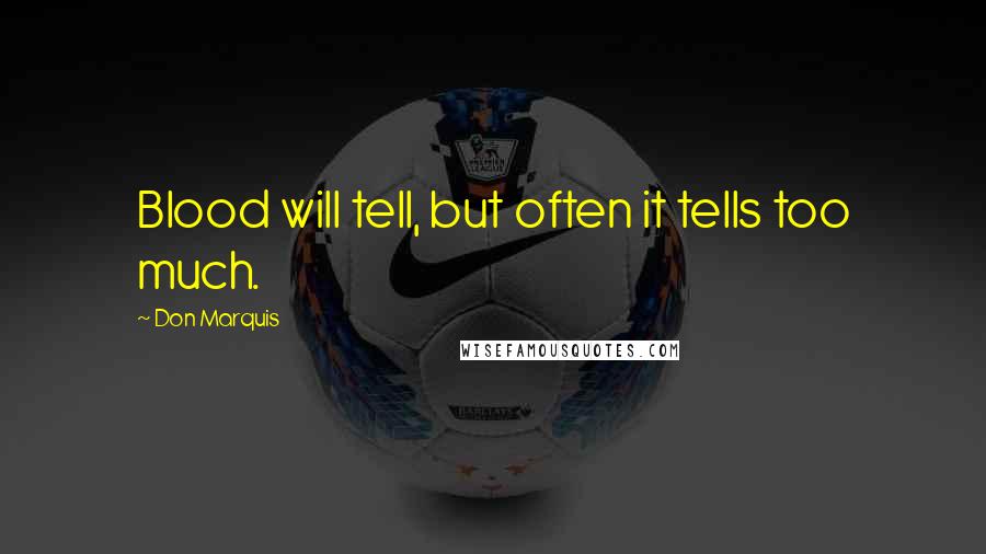 Don Marquis Quotes: Blood will tell, but often it tells too much.