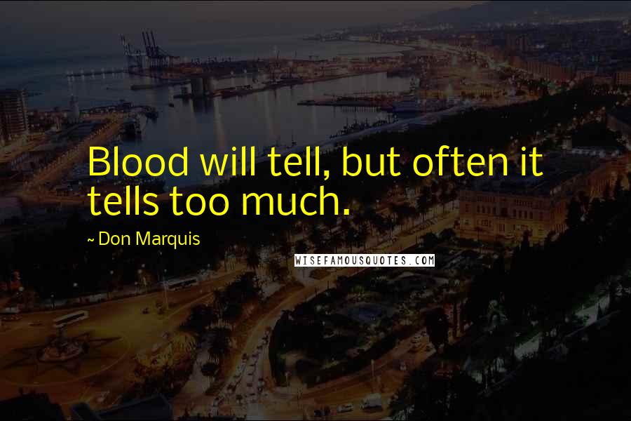 Don Marquis Quotes: Blood will tell, but often it tells too much.