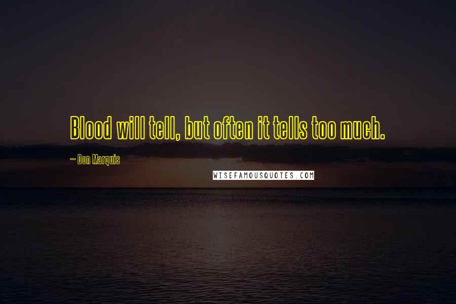 Don Marquis Quotes: Blood will tell, but often it tells too much.